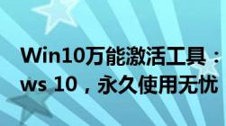 Win10万能激活工具：一键激活你的Windows 10，永久使用无忧！