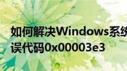 如何解决Windows系统无法连接到打印机错误代码0x00003e3