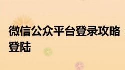 微信公众平台登录攻略：一步步教你如何轻松登陆