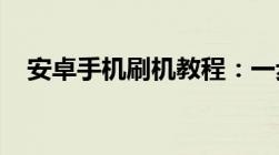 安卓手机刷机教程：一步步教你如何操作