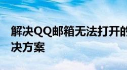 解决QQ邮箱无法打开的问题：常见原因与解决方案