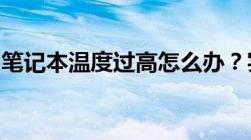 笔记本温度过高怎么办？实用降温技巧大解析