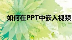 如何在PPT中嵌入视频：详细步骤与技巧