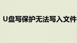 U盘写保护无法写入文件？解决方法大揭秘！