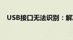 USB接口无法识别：解决指南与故障排除