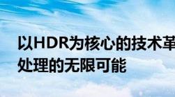 以HDR为核心的技术革新：探索新一代图像处理的无限可能