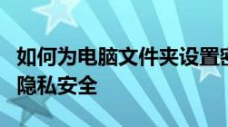 如何为电脑文件夹设置密码？一步步教程保护隐私安全