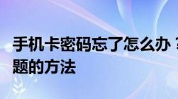 手机卡密码忘了怎么办？快速解决密码重置问题的方法