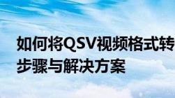 如何将QSV视频格式转换为MP4格式：详细步骤与解决方案