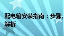 配电箱安装指南：步骤、注意事项与常见问题解析