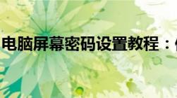 电脑屏幕密码设置教程：保护隐私与数据安全