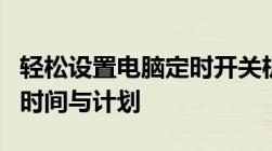 轻松设置电脑定时开关机，高效管理电脑使用时间与计划