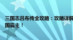 三国志吕布传全攻略：攻略详解、技巧分享、助力你成为三国霸主！