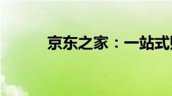 京东之家：一站式购物的新体验