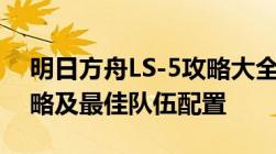 明日方舟LS-5攻略大全：关卡流程、战斗策略及最佳队伍配置