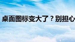 桌面图标变大了？别担心，这里有解决方法！