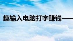 趣输入电脑打字赚钱——打字赚钱的新模式