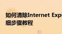 如何清除Internet Explorer浏览器缓存？详细步骤教程