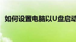 如何设置电脑以U盘启动：一步步教你操作