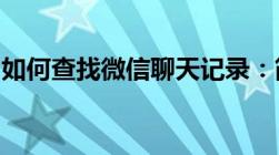 如何查找微信聊天记录：简单步骤与实用技巧