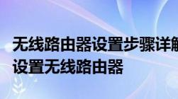 无线路由器设置步骤详解：一步一步教你如何设置无线路由器