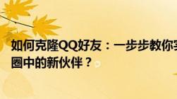 如何克隆QQ好友：一步步教你实现高效便捷地添加QQ好友圈中的新伙伴？