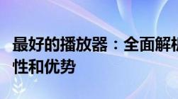 最好的播放器：全面解析最佳视频播放器的特性和优势