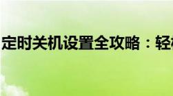 定时关机设置全攻略：轻松掌握定时关机技巧