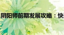 阴阳师前期发展攻略：快速提升你的游戏实力