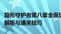 隐形守护者第八章全面攻略：任务流程、难点解析与通关技巧