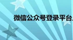 微信公众号登录平台入口及登录指南