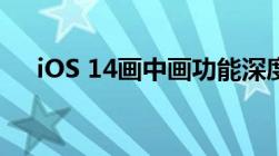 iOS 14画中画功能深度解析与应用实例