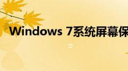 Windows 7系统屏幕保护设置的全面指南