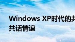 Windows XP时代的共享生活：连接你我，共话情谊