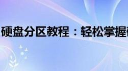 硬盘分区教程：轻松掌握硬盘分区方法与步骤