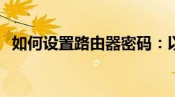 如何设置路由器密码：以192.168.1.1为例