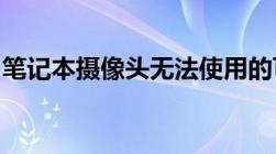 笔记本摄像头无法使用的可能原因及解决方案