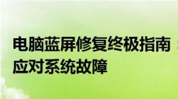 电脑蓝屏修复终极指南：从诊断到解决，轻松应对系统故障