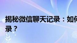 揭秘微信聊天记录：如何查看他人微信聊天记录？