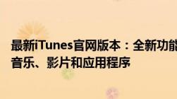 最新iTunes官网版本：全新功能、优化体验，轻松管理您的音乐、影片和应用程序