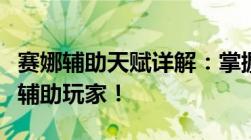 赛娜辅助天赋详解：掌握这些技巧，成为顶尖辅助玩家！