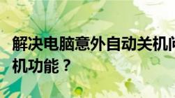 解决电脑意外自动关机问题：如何取消自动关机功能？