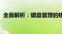 全面解析：磁盘管理的核心知识与应用技巧