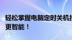 轻松掌握电脑定时关机技巧，让你的电脑使用更智能！