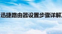 迅捷路由器设置步骤详解及常见问题解决方案