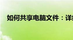 如何共享电脑文件：详细步骤与实用技巧