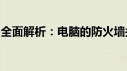 全面解析：电脑的防火墙关闭方法与注意事项