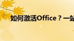 如何激活Office？一站式解决方案教程