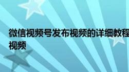 微信视频号发布视频的详细教程：一步步教你如何轻松上传视频