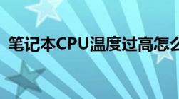 笔记本CPU温度过高怎么办？解决方法大全